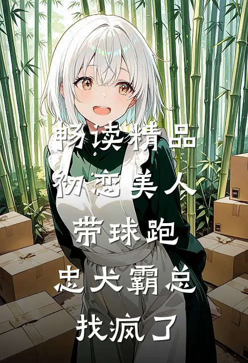 畅读精品初恋美人带球跑，忠犬霸总找疯了
