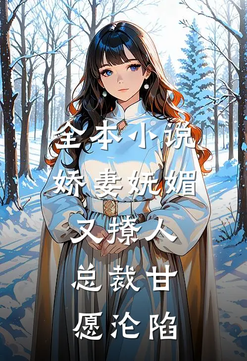 全本小说娇妻妩媚又撩人，总裁甘愿沦陷