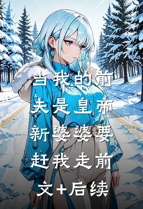 当我的前夫是皇帝，新婆婆要赶我走前文+后续