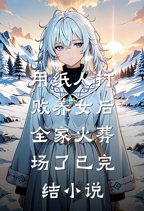 用纸人打败养女后，全家火葬场了已完结小说