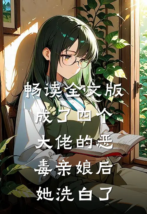 畅读全文版成了四个大佬的恶毒亲娘后，她洗白了