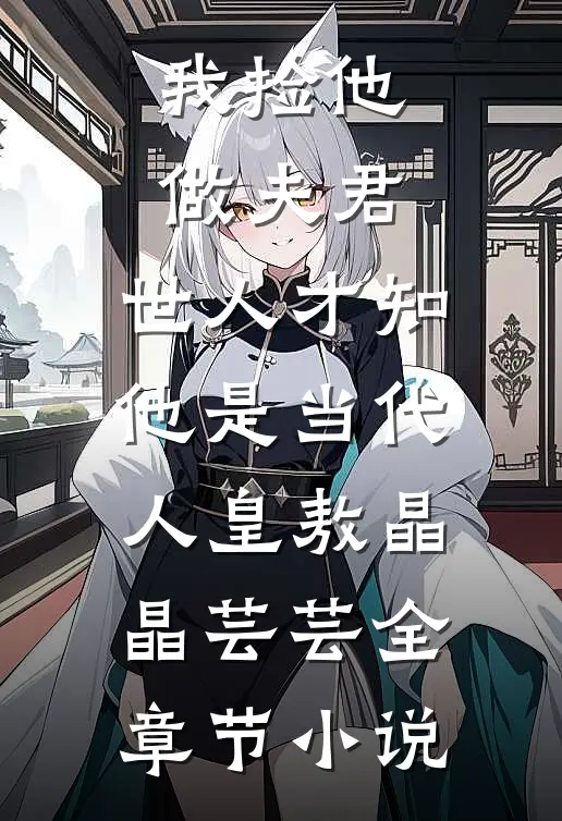 我捡他做夫君，世人才知他是当代人皇敖晶晶芸芸全章节小说