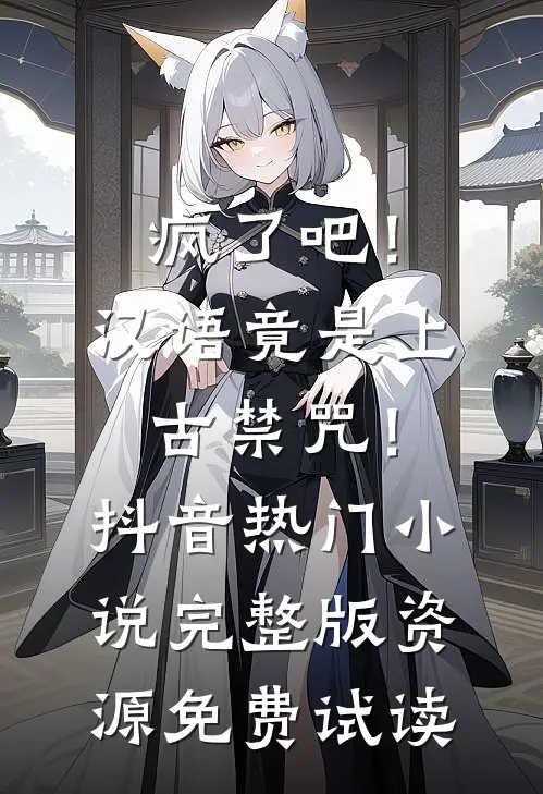 疯了吧！汉语竟是上古禁咒！抖音热门小说完整版资源免费试读