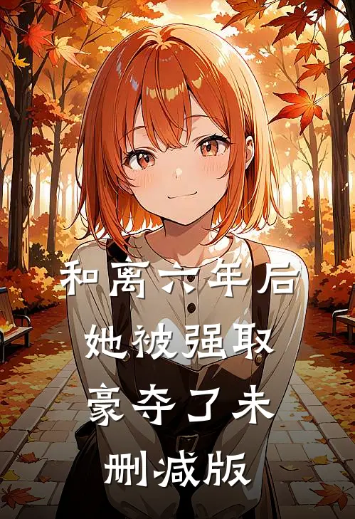和离六年后，她被强取豪夺了未删减版