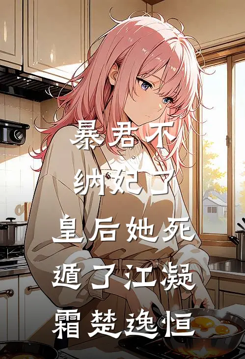 暴君不纳妃了，皇后她死遁了江凝霜楚逸恒