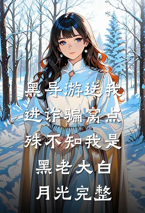 黑导游送我进诈骗窝点，殊不知我是黑老大白月光完整