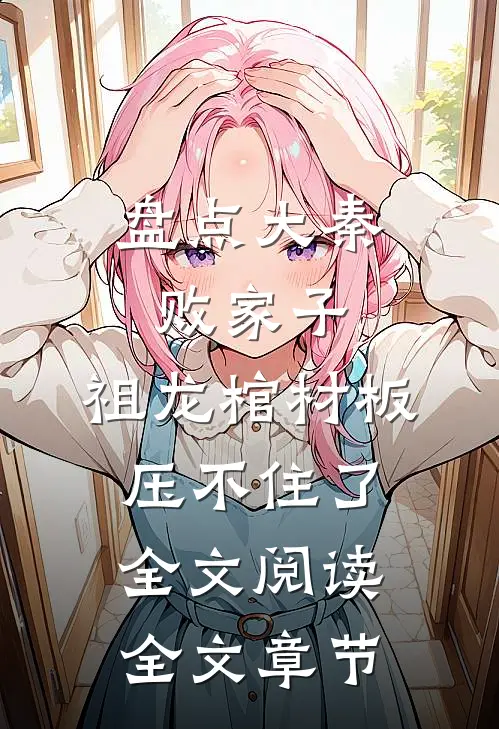 盘点大秦败家子,祖龙棺材板压不住了全文阅读全文章节