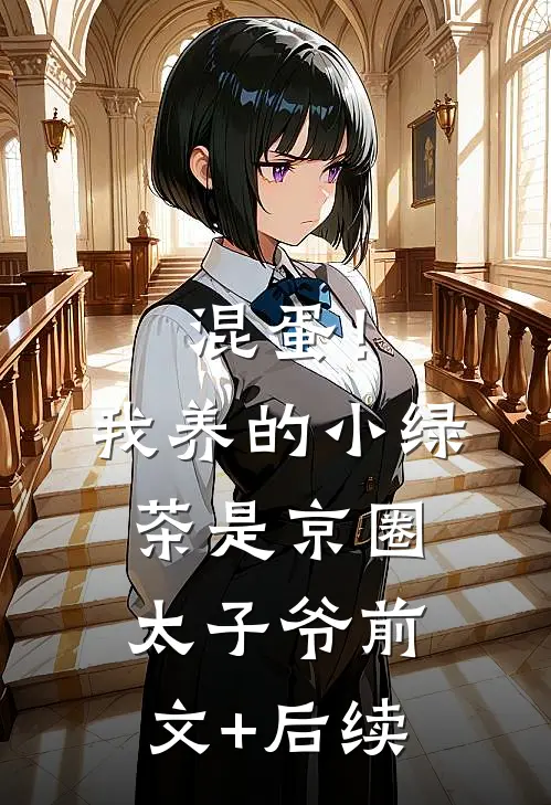 混蛋！我养的小绿茶是京圈太子爷前文+后续