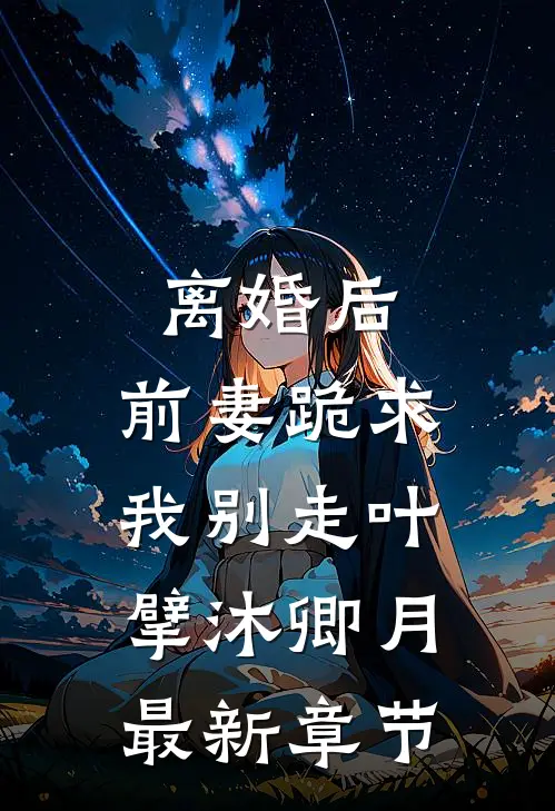 离婚后，前妻跪求我别走叶擘沐卿月最新章节