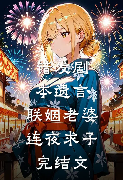 错发剧本遗言，联姻老婆连夜求子完结文