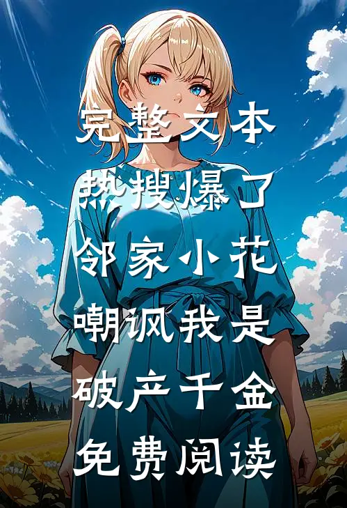 完整文本热搜爆了,邻家小花嘲讽我是破产千金免费阅读