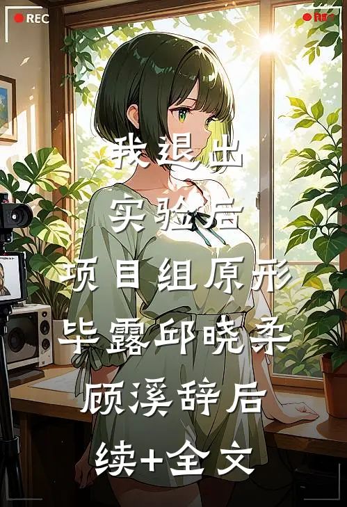 我退出实验后，项目组原形毕露邱晓柔顾溪辞后续+全文