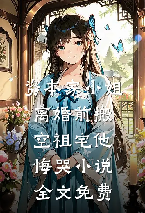 资本家小姐离婚前搬空祖宅他悔哭小说全文免费