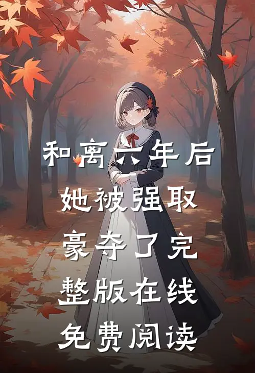 和离六年后,她被强取豪夺了完整版在线免费阅读