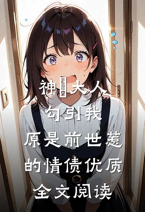 神袛大人勾引我，原是前世惹的情债优质全文阅读