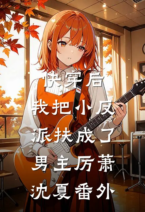 快穿后，我把小反派扶成了男主厉萧沈夏 番外