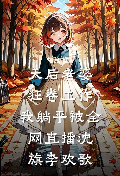 天后老婆狂卷工作，我躺平被全网直播沈旗李欢歌