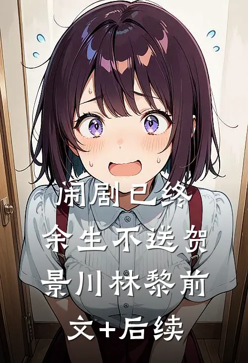 闹剧已终，余生不送贺景川林黎前文+后续