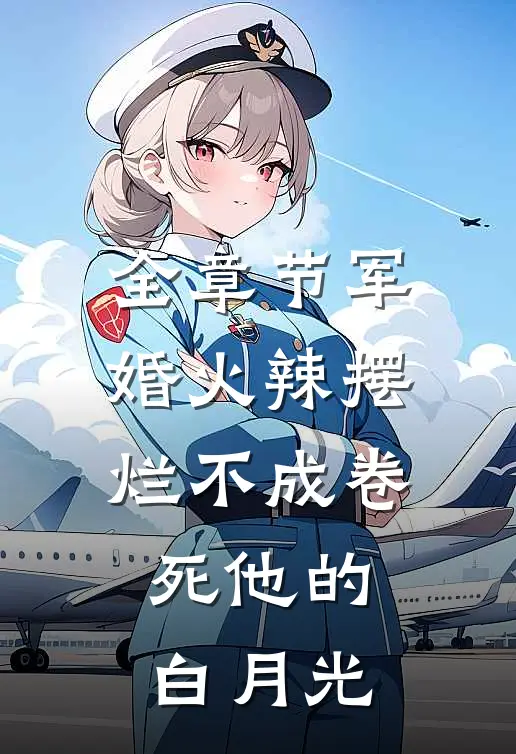 全章节军婚火辣摆烂不成卷死他的白月光