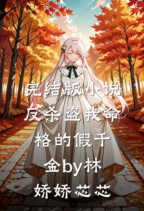 完结版小说反杀盗我命格的假千金by林娇娇芯芯