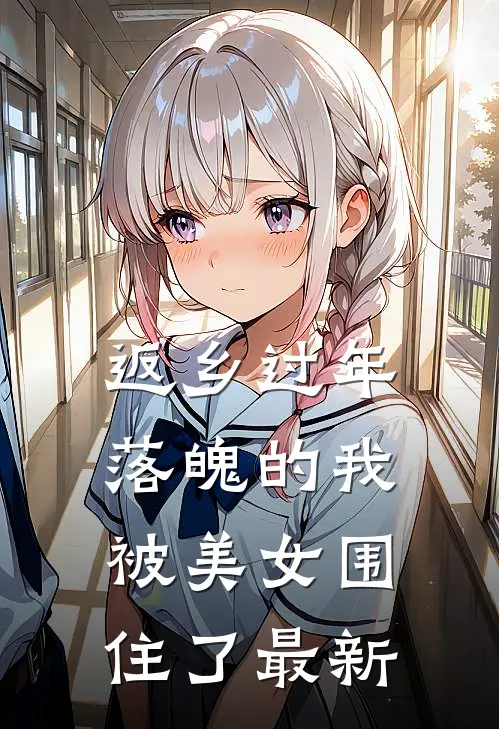 返乡过年，落魄的我被美女围住了最新
