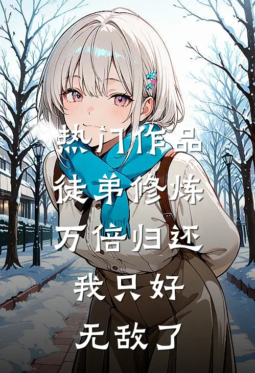 热门作品徒弟修炼万倍归还，我只好无敌了