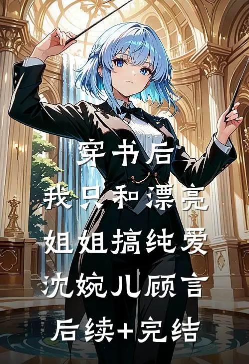 穿书后，我只和漂亮姐姐搞纯爱沈婉儿顾言后续+完结