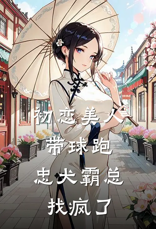 初恋美人带球跑，忠犬霸总找疯了