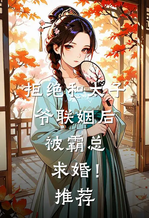 拒绝和太子爷联姻后，被霸总求婚！推荐