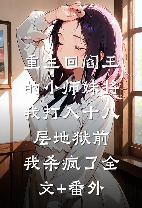 重生回阎王的小师妹将我打入十八层地狱前，我杀疯了全文+番外