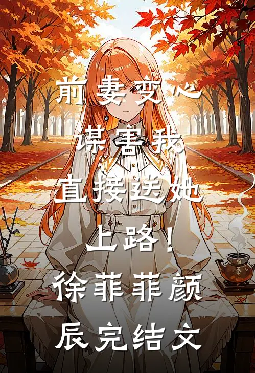 前妻变心谋害我，直接送她上路！徐菲菲颜辰完结文