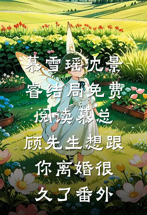 慕雪瑶沈景睿结局免费阅读慕总，顾先生想跟你离婚很久了番外