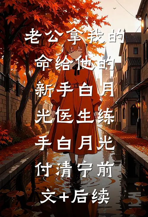 老公拿我的命给他的新手白月光医生练手白月光付清宁前文+后续