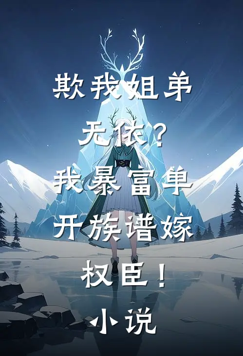 欺我姐弟无依？我暴富单开族谱嫁权臣！小说