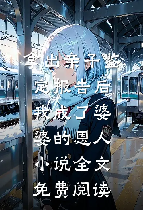 拿出亲子鉴定报告后，我成了婆婆的恩人小说全文免费阅读