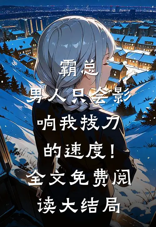 霸总，男人只会影响我拔刀的速度！全文免费阅读大结局