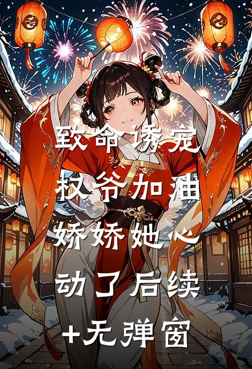 致命诱宠：权爷加油，娇娇她心动了后续+无弹窗