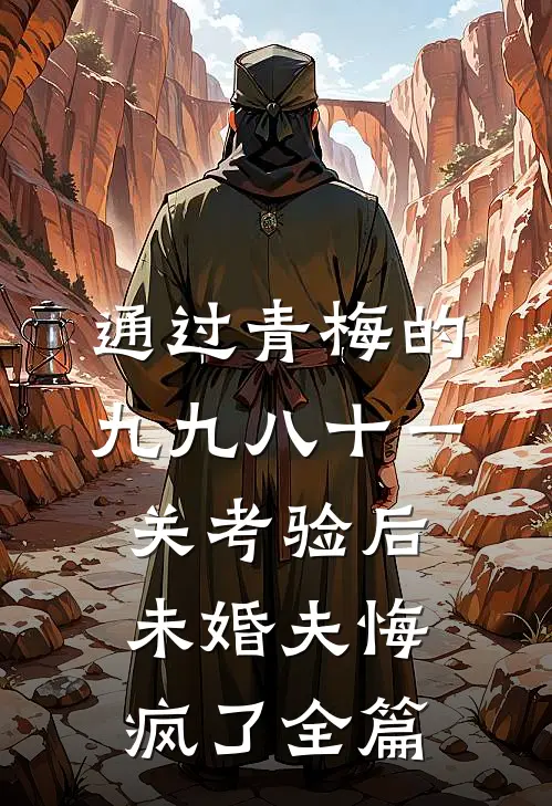 通过青梅的九九八十一关考验后，未婚夫悔疯了全篇