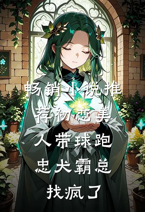 畅销小说推荐初恋美人带球跑，忠犬霸总找疯了