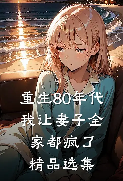 重生80年代,我让妻子全家都疯了精品选集免费阅读