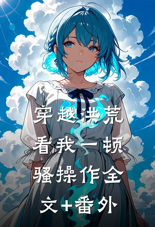 穿越洪荒：看我一顿骚操作全文+番外