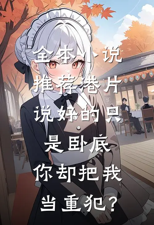 全本小说推荐港片：说好的只是卧底，你却把我当重犯？