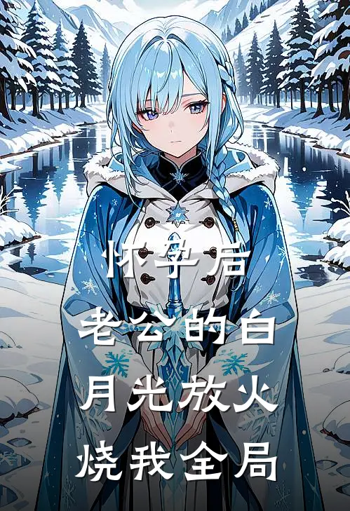 怀孕后，老公的白月光放火烧我全局