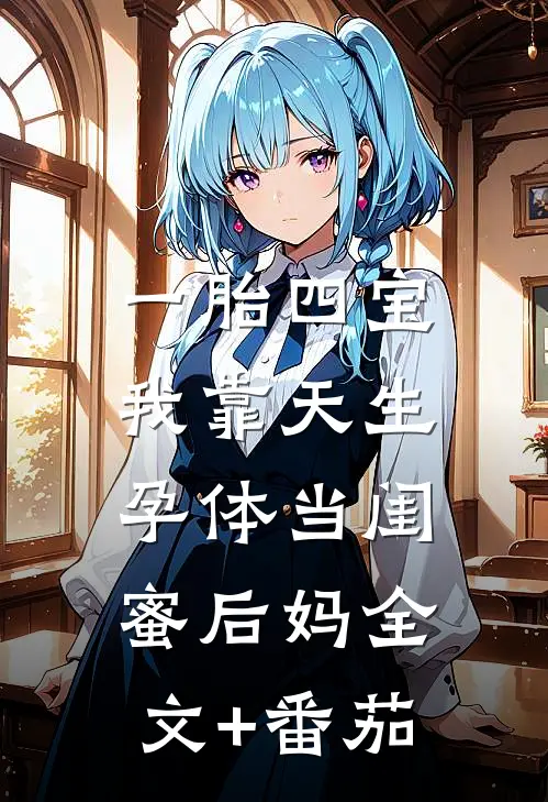 一胎四宝，我靠天生孕体当闺蜜后妈全文+番茄