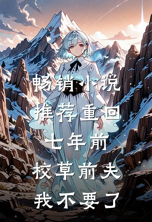畅销小说推荐重回七年前，校草前夫我不要了