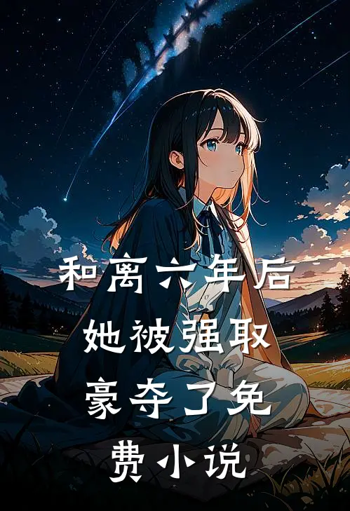 和离六年后，她被强取豪夺了免费小说