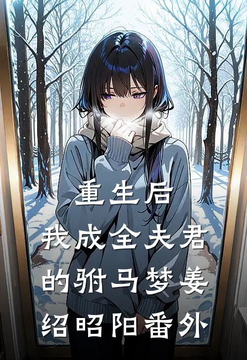 重生后，我成全夫君的驸马梦姜绍昭阳番外