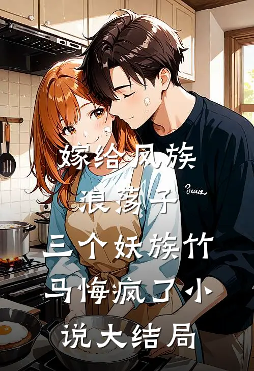 嫁给凤族浪荡子，三个妖族竹马悔疯了小说大结局