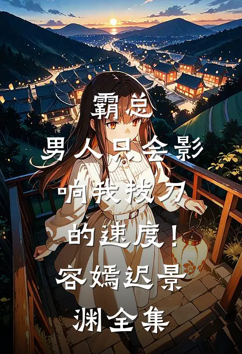 霸总，男人只会影响我拔刀的速度！容嫣迟景渊 全集