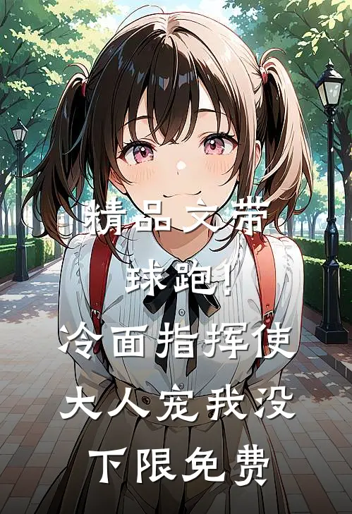 精品文带球跑!冷面指挥使大人宠我没下限免费